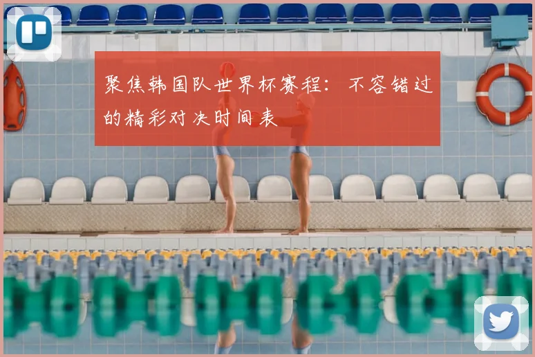 聚焦韩国队世界杯赛程：不容错过的精彩对决时间表