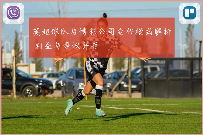 英超球队与博彩公司合作模式解析 利益与争议并存