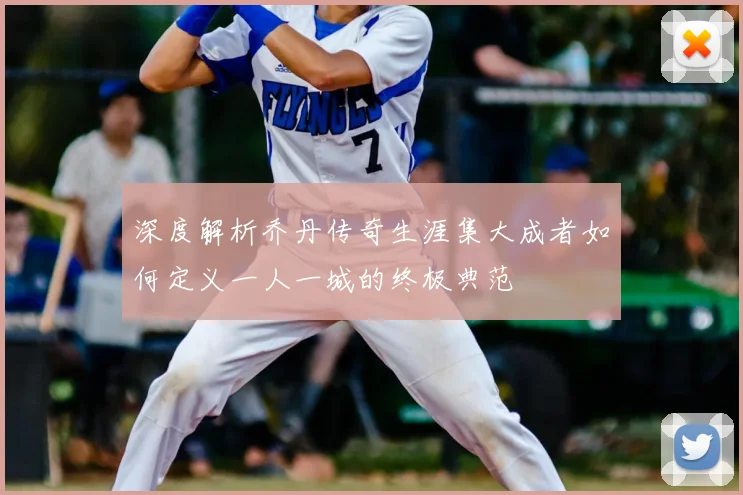 深度解析乔丹传奇生涯集大成者如何定义一人一城的终极典范