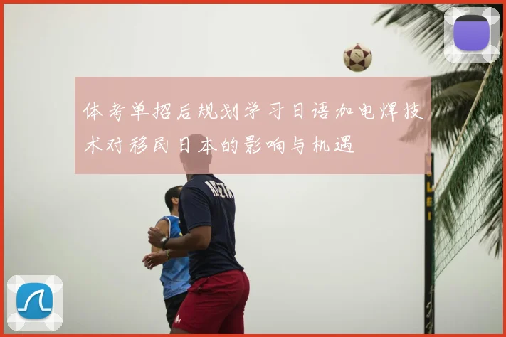 体考单招后规划学习日语加电焊技术对移民日本的影响与机遇