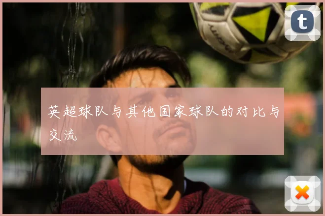 英超球队与其他国家球队的对比与交流